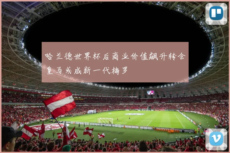 哈兰德世界杯后商业价值飙升转会皇马或成新一代梅罗