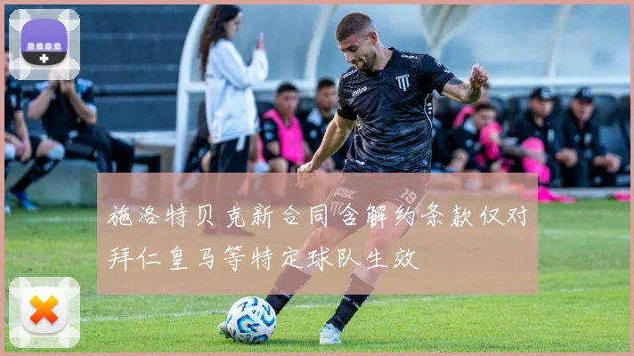 施洛特贝克新合同含解约条款仅对拜仁皇马等特定球队生效